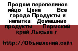 Продам перепелиное яйцо › Цена ­ 80 - Все города Продукты и напитки » Домашние продукты   . Пермский край,Лысьва г.